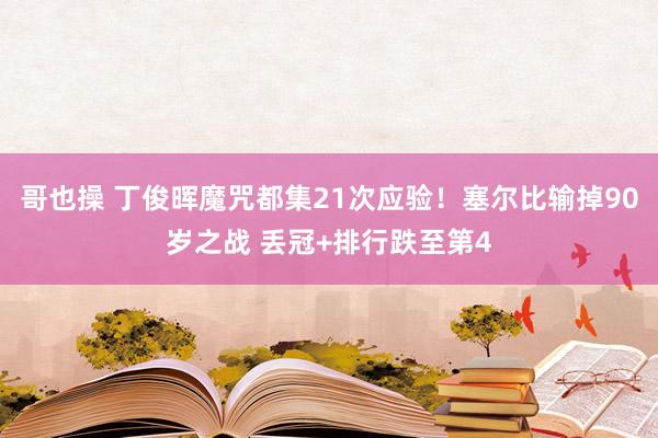 哥也操 丁俊晖魔咒都集21次应验！塞尔比输掉90岁之战 丢冠+排行跌至第4