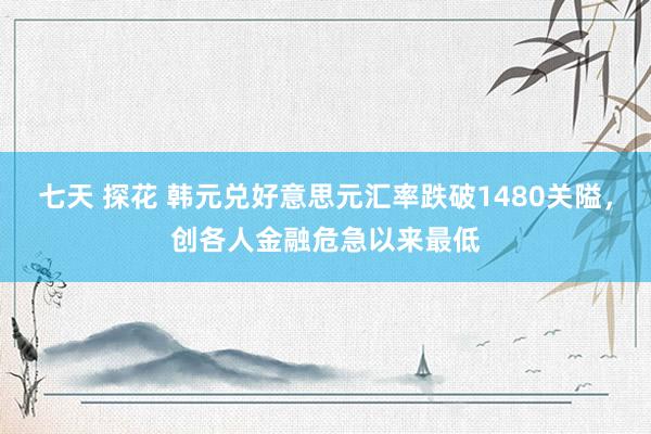 七天 探花 韩元兑好意思元汇率跌破1480关隘，创各人金融危急以来最低