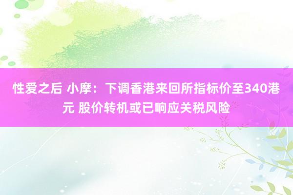 性爱之后 小摩：下调香港来回所指标价至340港元 股价转机或已响应关税风险