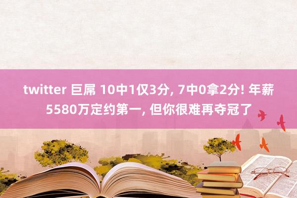 twitter 巨屌 10中1仅3分， 7中0拿2分! 年薪5580万定约第一， 但你很难再夺冠了
