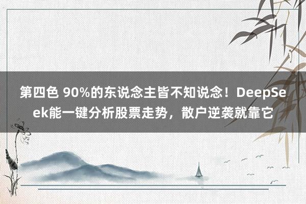 第四色 90%的东说念主皆不知说念！DeepSeek能一键分析股票走势，散户逆袭就靠它