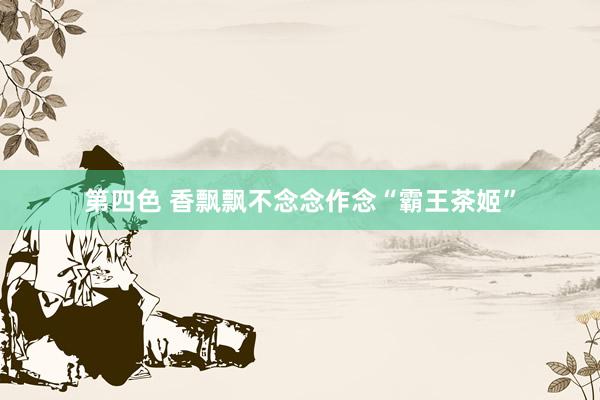 第四色 香飘飘不念念作念“霸王茶姬”