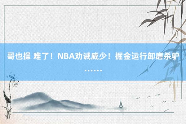 哥也操 难了！NBA劝诫威少！掘金运行卸磨杀驴……