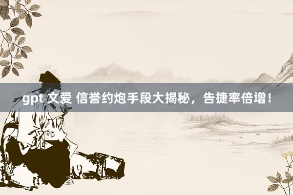 gpt 文爱 信誉约炮手段大揭秘，告捷率倍增！