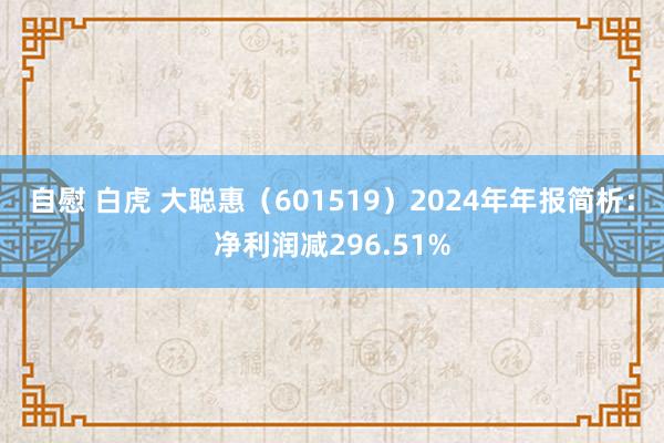 自慰 白虎 大聪惠（601519）2024年年报简析：净利润减296.51%