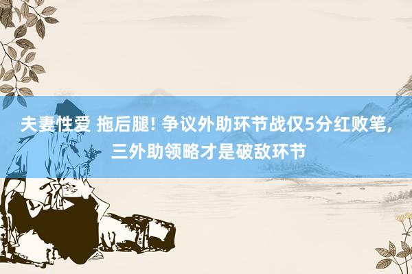 夫妻性爱 拖后腿! 争议外助环节战仅5分红败笔， 三外助领略才是破敌环节