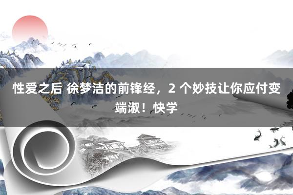 性爱之后 徐梦洁的前锋经，2 个妙技让你应付变端淑！快学