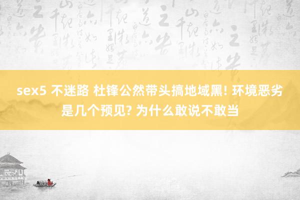 sex5 不迷路 杜锋公然带头搞地域黑! 环境恶劣是几个预见? 为什么敢说不敢当