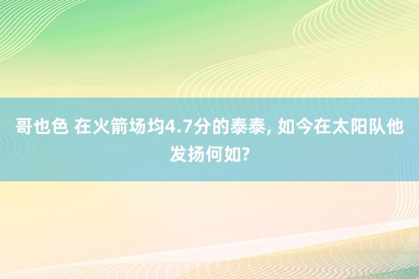 哥也色 在火箭场均4.7分的泰泰， 如今在太阳队他发扬何如?