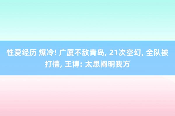 性爱经历 爆冷! 广厦不敌青岛， 21次空幻， 全队被打懵， 王博: 太思阐明我方