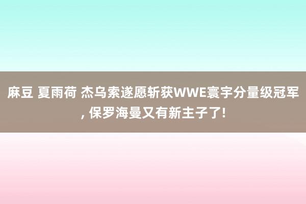 麻豆 夏雨荷 杰乌索遂愿斩获WWE寰宇分量级冠军， 保罗海曼又有新主子了!