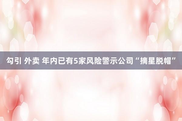 勾引 外卖 年内已有5家风险警示公司“摘星脱帽”