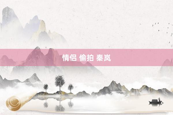 情侣 偷拍 秦岚