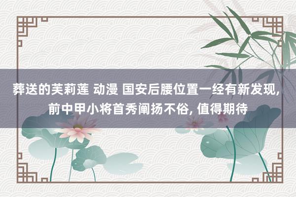 葬送的芙莉莲 动漫 国安后腰位置一经有新发现， 前中甲小将首秀阐扬不俗， 值得期待