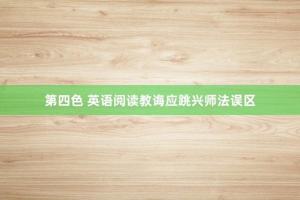 第四色 英语阅读教诲应跳兴师法误区