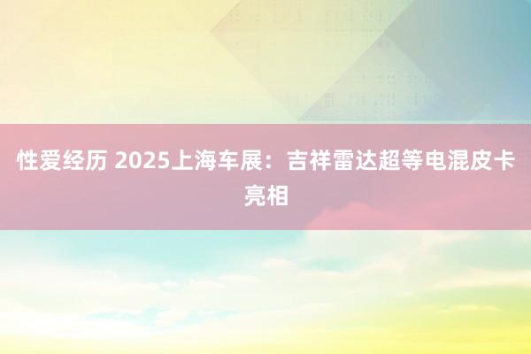 性爱经历 2025上海车展：吉祥雷达超等电混皮卡亮相