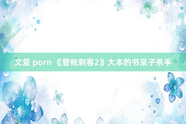 文爱 porn 《管帐刺客2》大本的书呆子杀手
