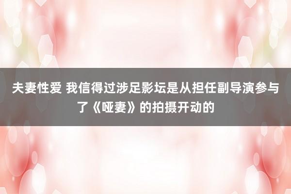 夫妻性爱 我信得过涉足影坛是从担任副导演参与了《哑妻》的拍摄开动的