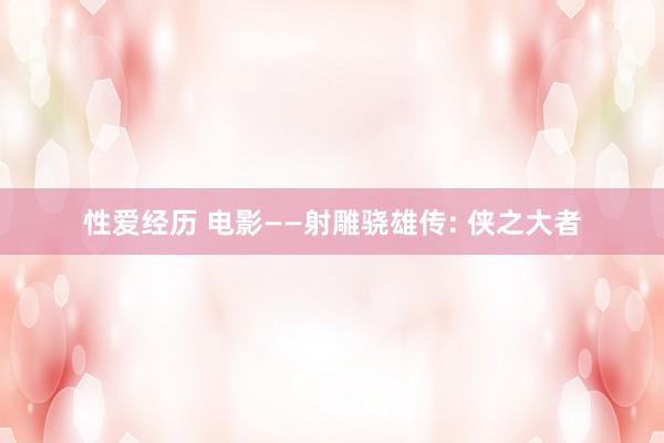 性爱经历 电影——射雕骁雄传: 侠之大者