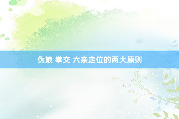 伪娘 拳交 六亲定位的两大原则
