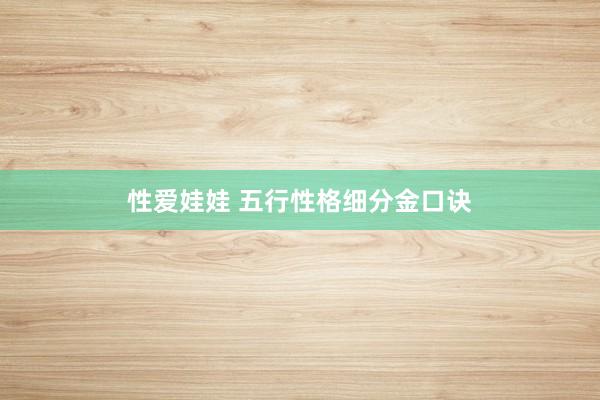 性爱娃娃 五行性格细分金口诀
