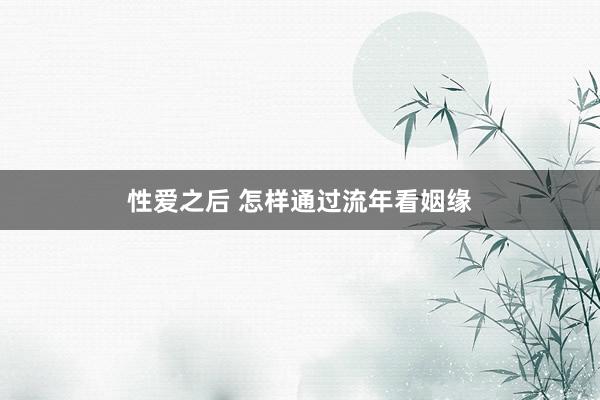 性爱之后 怎样通过流年看姻缘