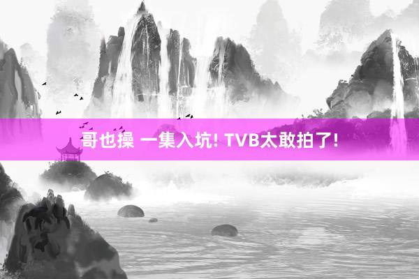 哥也操 一集入坑! TVB太敢拍了!