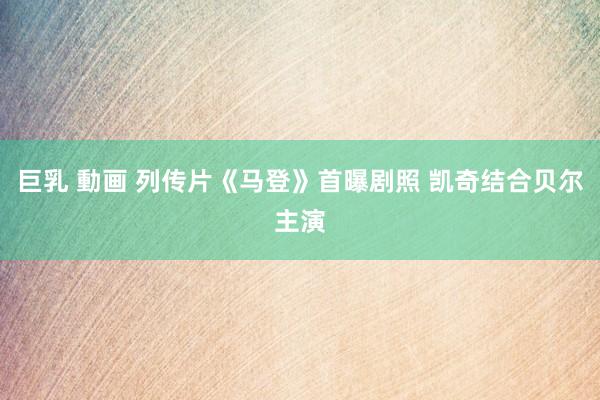 巨乳 動画 列传片《马登》首曝剧照 凯奇结合贝尔主演