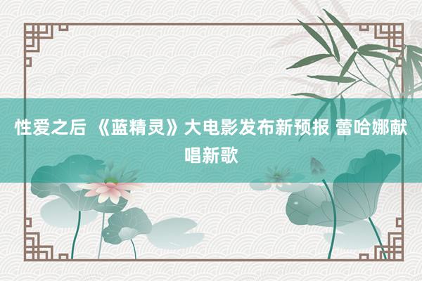 性爱之后 《蓝精灵》大电影发布新预报 蕾哈娜献唱新歌